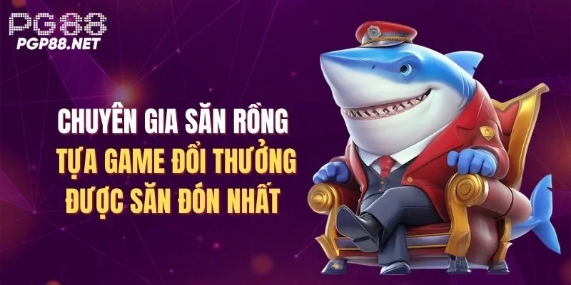 chuyen-gia-san-rong-tua-game-doi-thuong-duoc-san-don-nhat