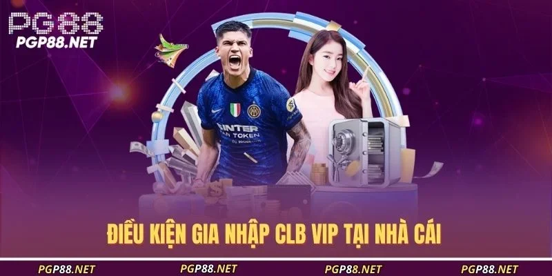 dieu-kien-gia-nhap-clb-vip-tai-nha-cai