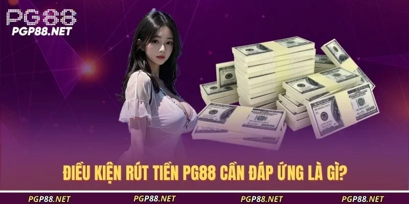 dieu-kien-rut-tien-pg88-can-dap-ung-la-gi